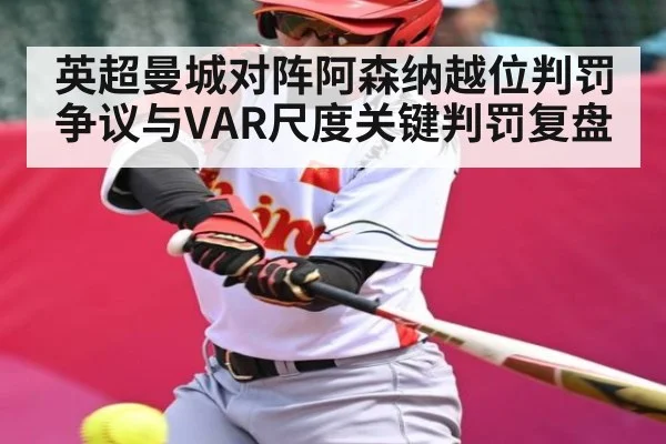 英超曼城对阵阿森纳越位判罚争议与VAR尺度关键判罚复盘